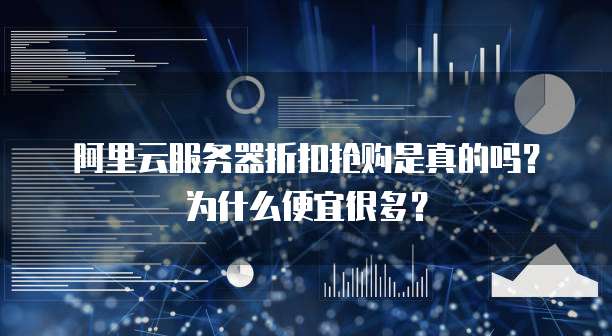 阿里云服务器折扣抢购是真的吗?为什么便宜很多?