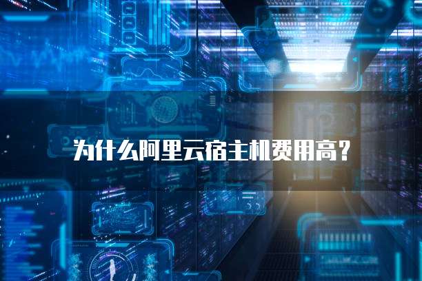 为什么阿里云宿主机费用高?
