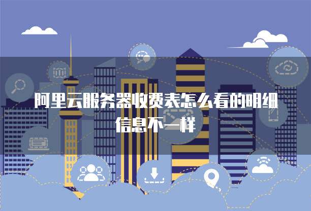 阿里云服务器收费表怎么看的明细信息不一样