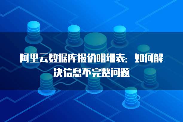 阿里云数据库报价明细表:如何解决信息不完整问题