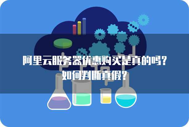 阿里云服务器优惠购买是真的吗?如何判断真假?