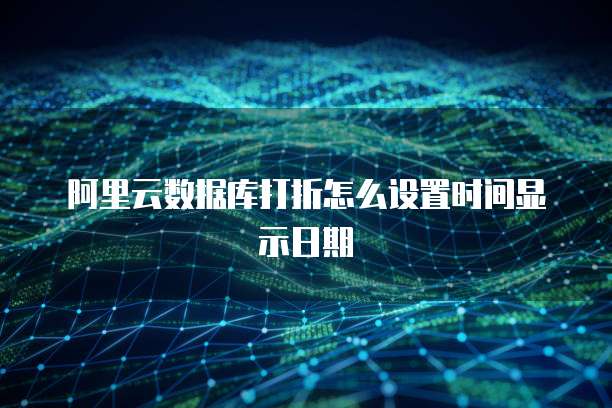阿里云数据库打折怎么设置时间显示日期