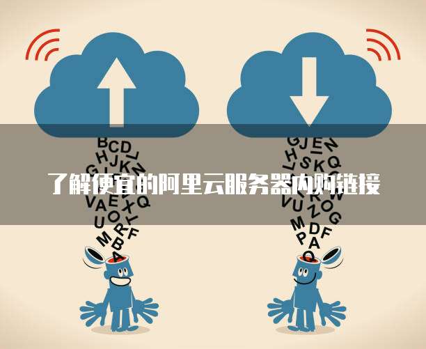 了解便宜的阿里云服务器内购链接