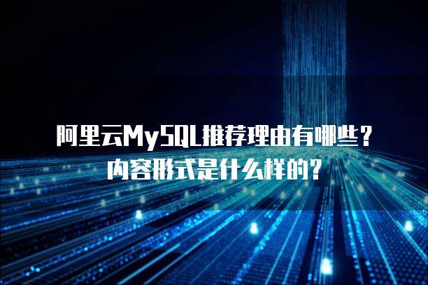 阿里云MySQL推荐理由有哪些?内容形式是什么样的?