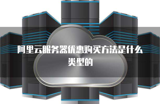 阿里云服务器优惠购买方法是什么类型的