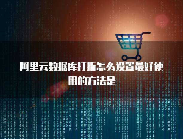 阿里云数据库打折怎么设置最好使用的方法是