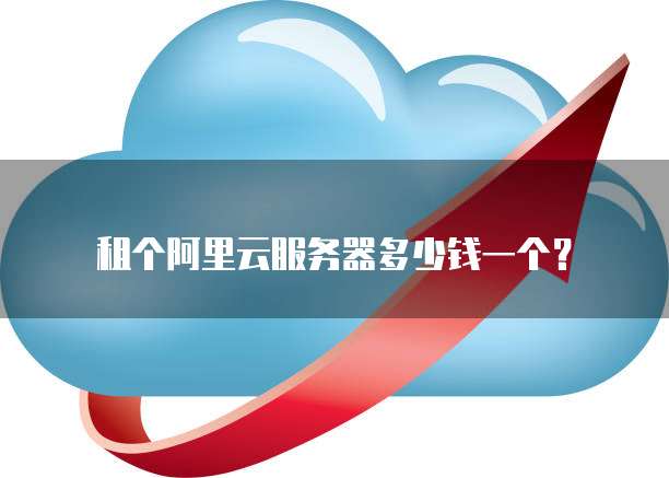 租个阿里云服务器多少钱一个?