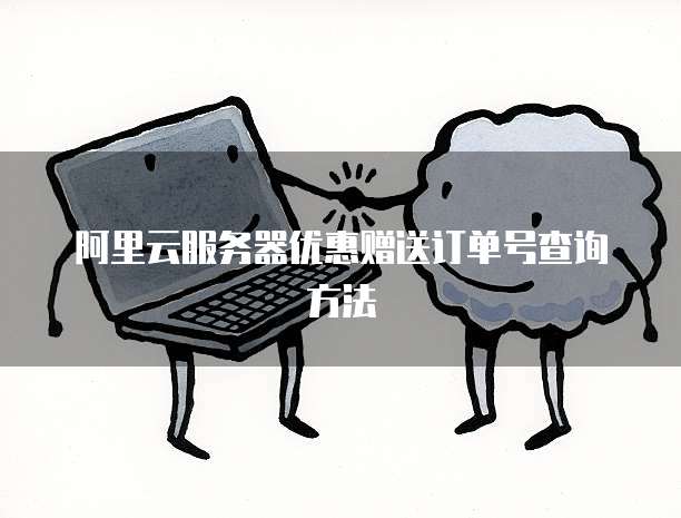 阿里云服务器优惠赠送订单号查询方法