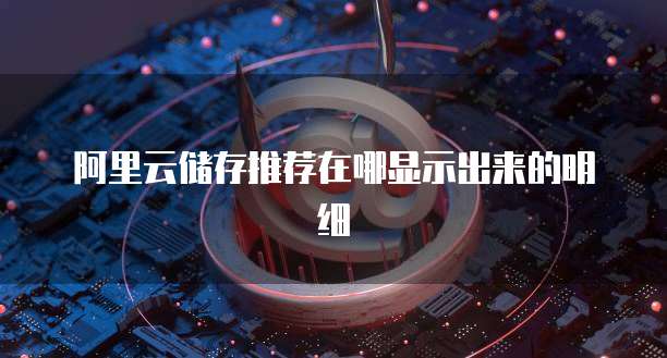阿里云储存推荐在哪显示出来的明细