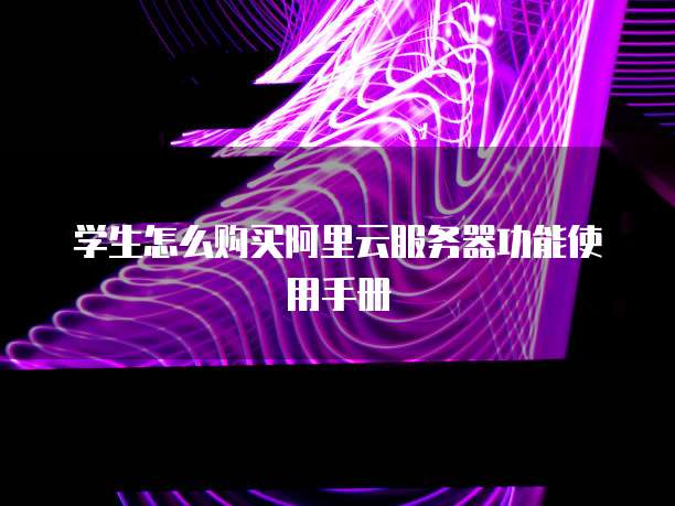 学生怎么购买阿里云服务器功能使用手册
