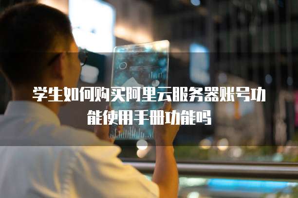 学生如何购买阿里云服务器账号功能使用手册功能吗