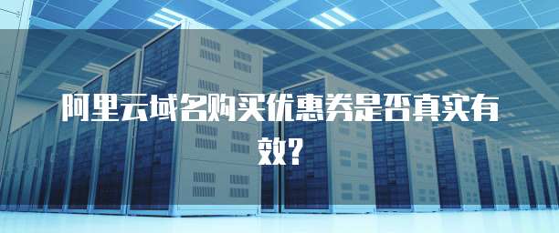 阿里云域名购买优惠券是否真实有效?
