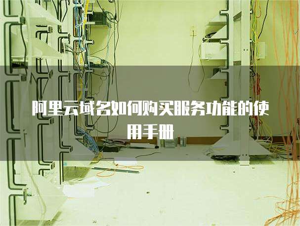 阿里云域名如何购买服务功能的使用手册