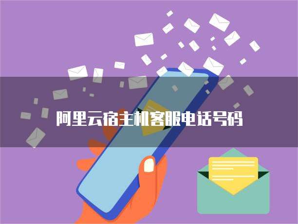 阿里云宿主机客服电话号码