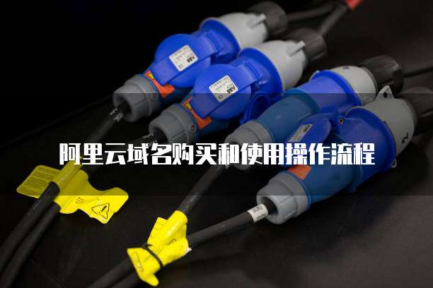 阿里云域名购买和使用操作流程