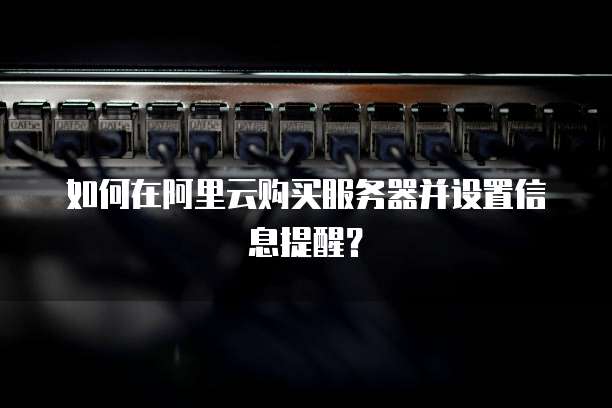 如何在阿里云购买服务器并设置信息提醒?
