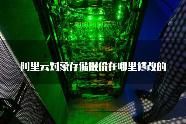 阿里云对象存储报价在哪里修改的