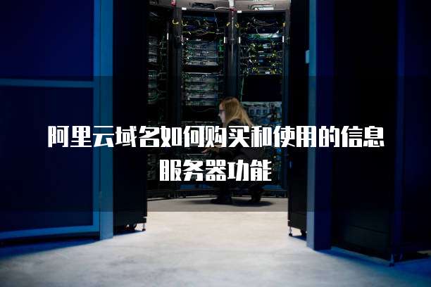 阿里云域名如何购买和使用的信息服务器功能