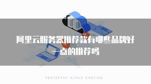 阿里云服务器推荐款有哪些品牌好一点的推荐吗