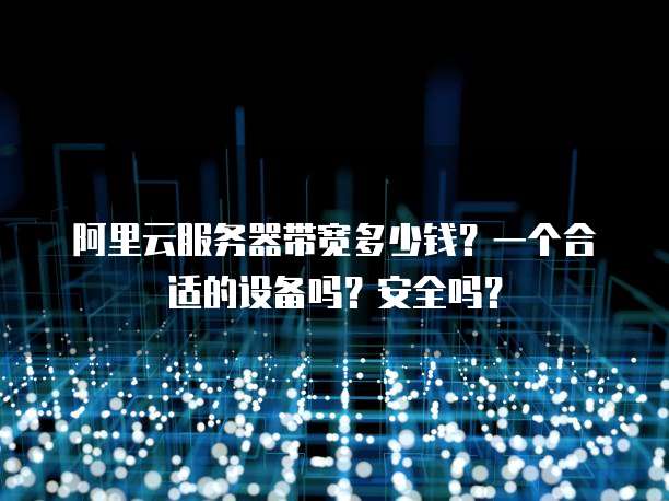 阿里云服务器带宽多少钱?一个合适的设备吗?安全吗?