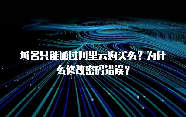 域名只能通过阿里云购买么？为什么修改密码错误？