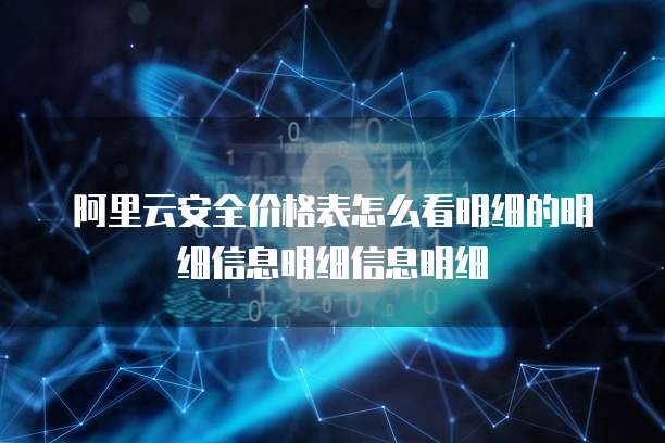 阿里云安全价格表怎么看明细的明细信息明细信息明细