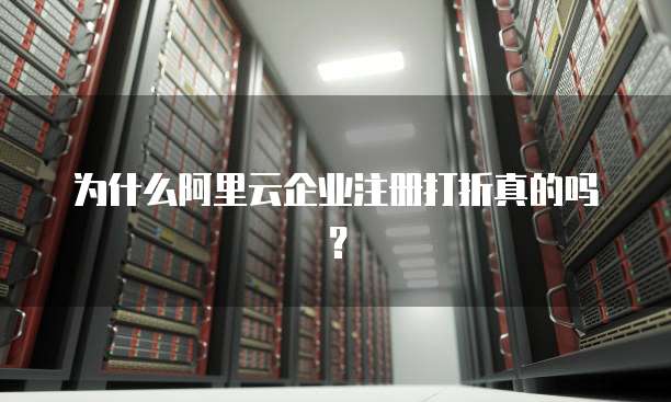 为什么阿里云企业注册打折真的吗?