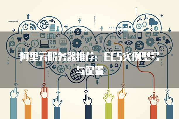 阿里云服务器推荐:ECS实例型号与配置