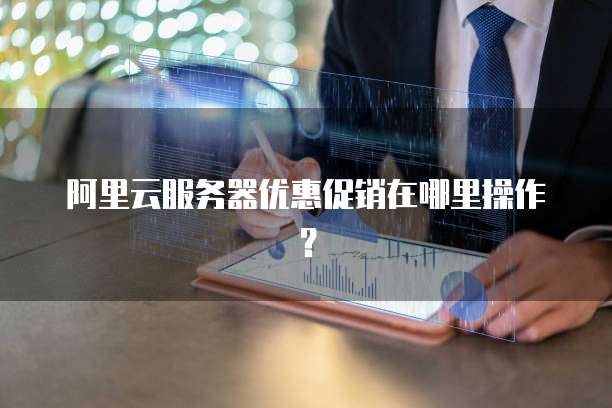 阿里云服务器优惠促销在哪里操作?