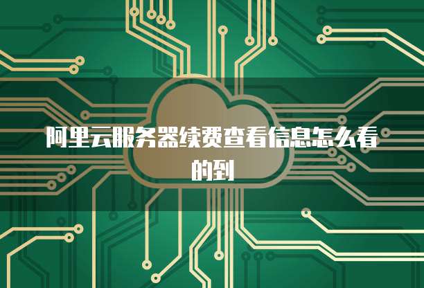 阿里云服务器续费查看信息怎么看的到