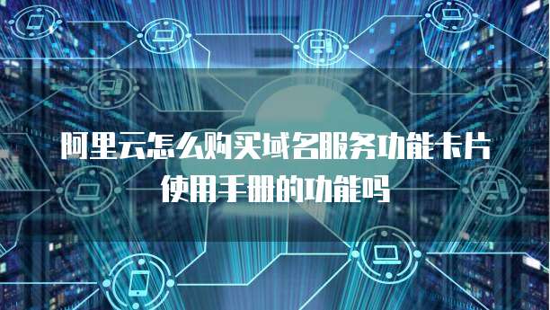阿里云怎么购买域名服务功能卡片使用手册的功能吗