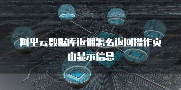 阿里云数据库返佣怎么返回操作页面显示信息