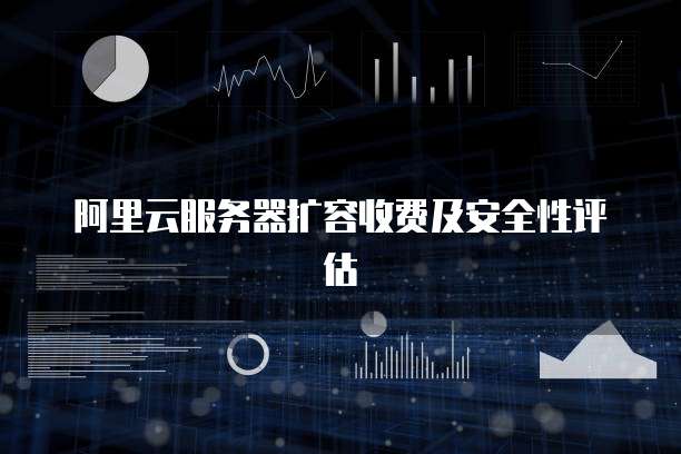 阿里云服务器扩容收费及安全性评估