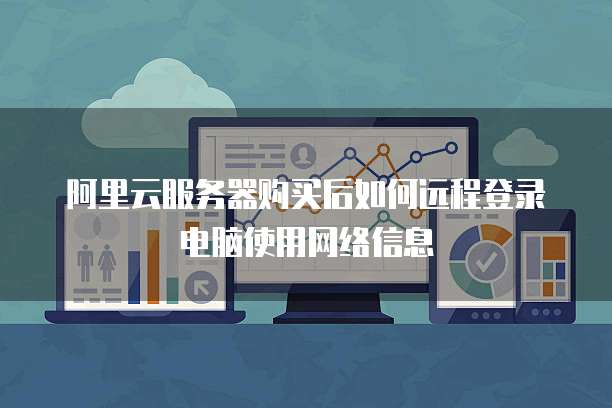 阿里云服务器购买后如何远程登录电脑使用网络信息
