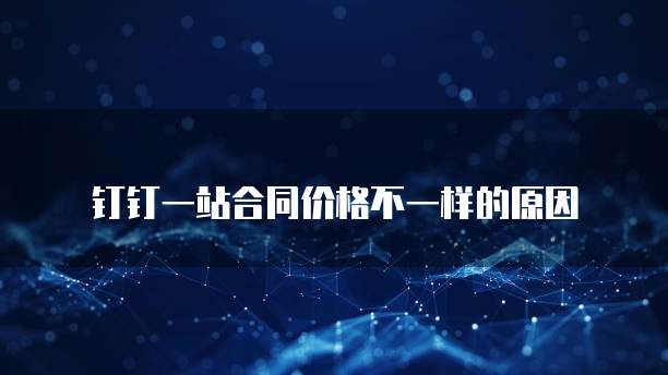 钉钉一站合同价格不一样的原因