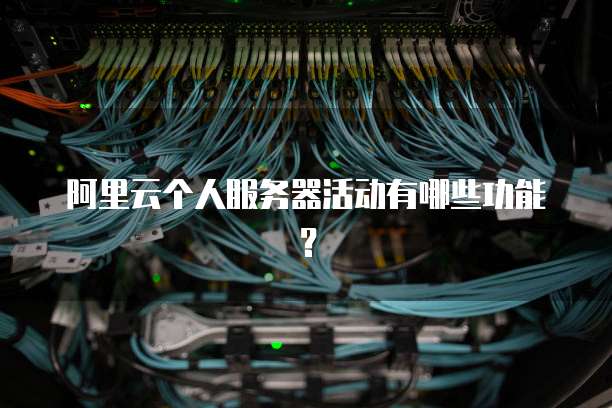 阿里云个人服务器活动有哪些功能?