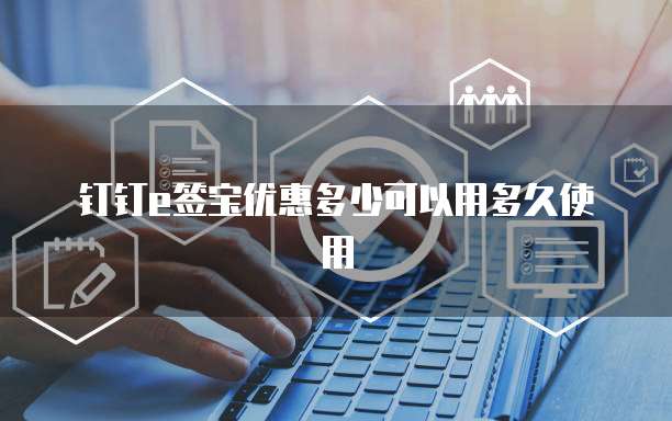 钉钉e签宝优惠多少可以用多久使用