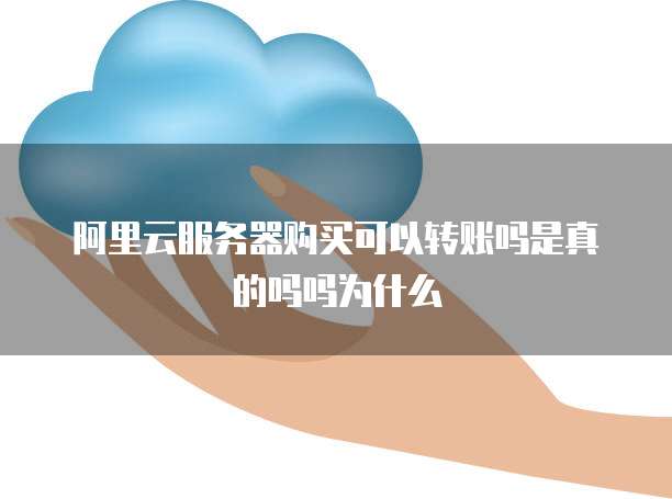 阿里云服务器购买可以转账吗是真的吗吗为什么