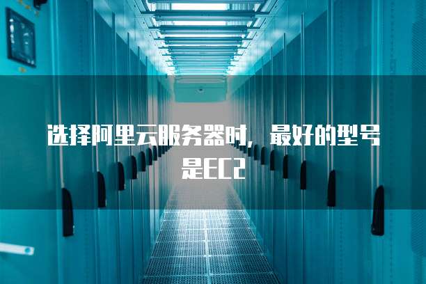 选择阿里云服务器时,最好的型号是EC2