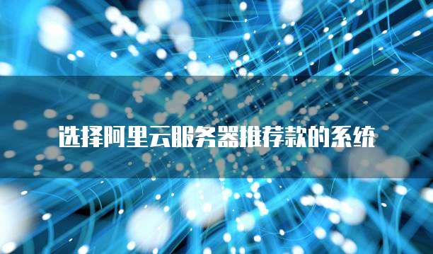 选择阿里云服务器推荐款的系统