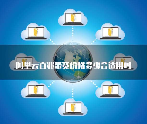 阿里云百兆带宽价格多少合适用吗