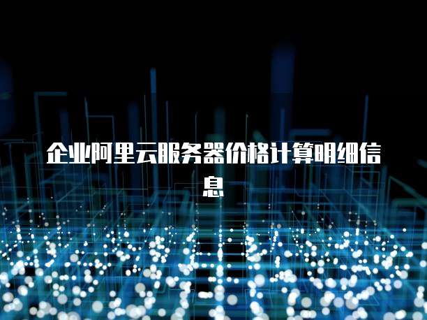 企业阿里云服务器价格计算明细信息