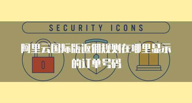 阿里云国际版返佣规则在哪里显示的订单号码