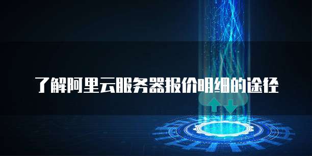了解阿里云服务器报价明细的途径