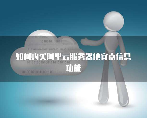 如何购买阿里云服务器便宜点信息功能