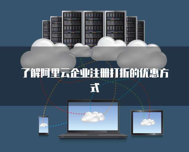 了解阿里云企业注册打折的优惠方式