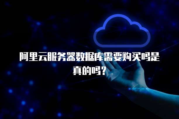 阿里云服务器数据库需要购买吗是真的吗?