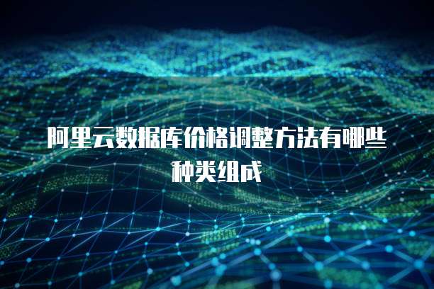 阿里云数据库价格调整方法有哪些种类组成