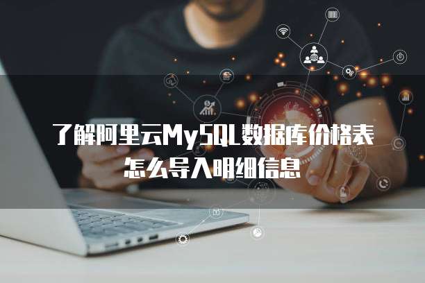 了解阿里云MySQL数据库价格表怎么导入明细信息