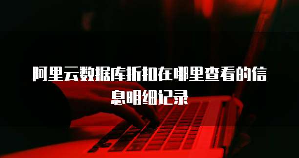 阿里云数据库折扣在哪里查看的信息明细记录